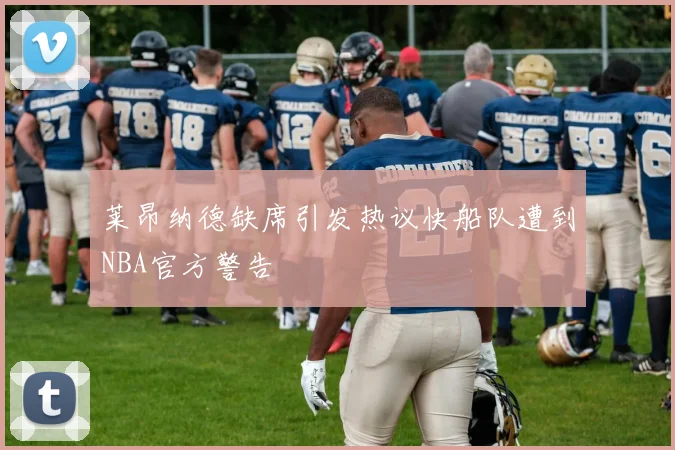 莱昂纳德缺席引发热议快船队遭到NBA官方警告