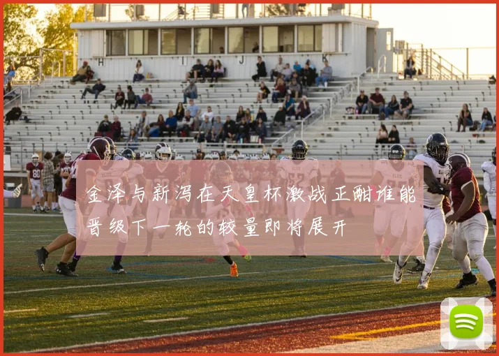 金泽与新泻在天皇杯激战正酣谁能晋级下一轮的较量即将展开