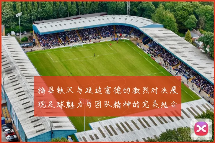 梅县铁汉与延边富德的激烈对决展现足球魅力与团队精神的完美结合